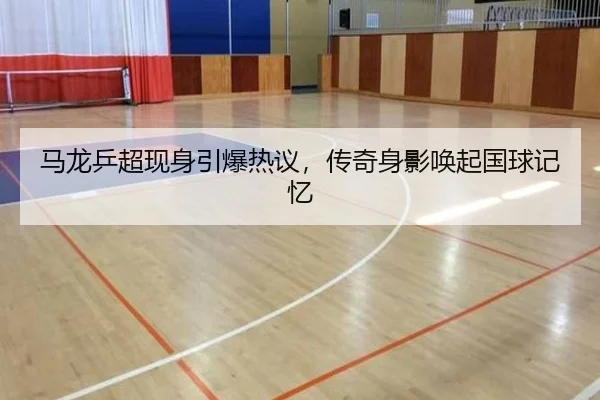 马龙乒超现身引爆热议，传奇身影唤起国球记忆