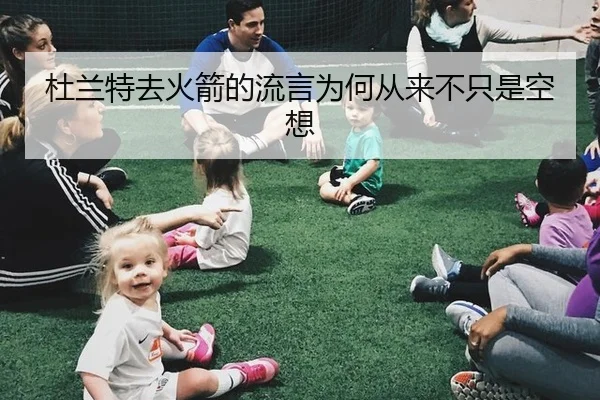 杜兰特去火箭的流言为何从来不只是空想
